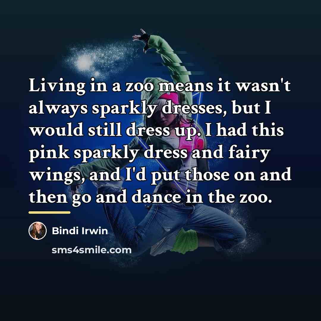 “Living in a zoo means it wasn't always sparkly dresses,…” quote by Bindi Irwin