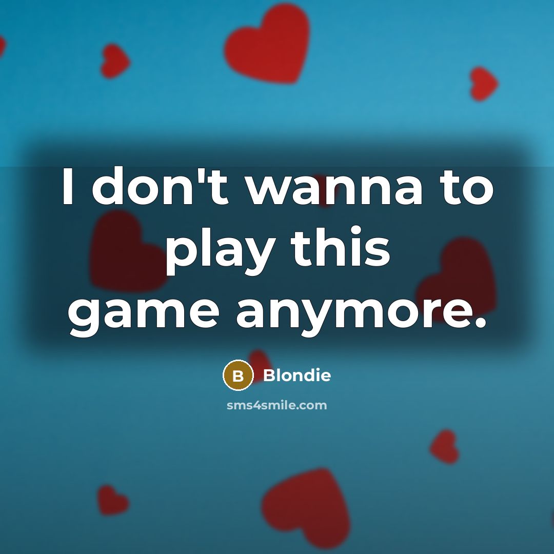 “I don't wanna to play this game anymore.…” quote by Blondie