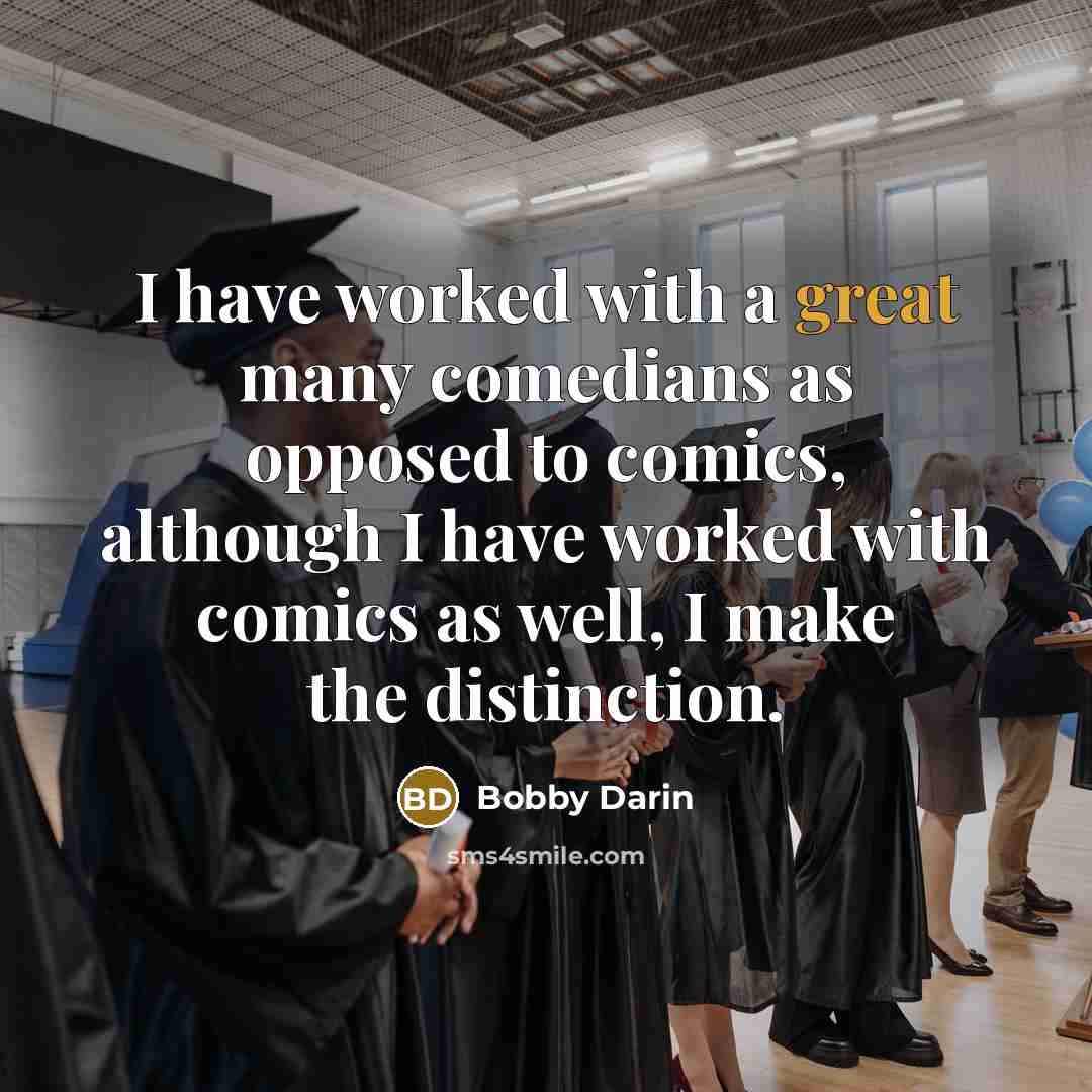 “I have worked with a great many comedians as opposed to comics, although I have worked with comics as well, I make the distinction.” quote by Bobby Darin