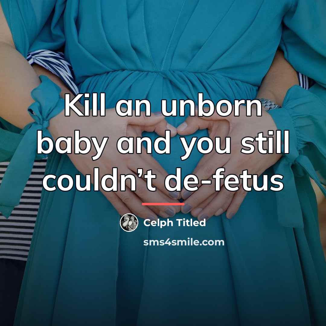 “Kill an unborn baby and you still couldn’t de-fetus…” quote by Celph Titled