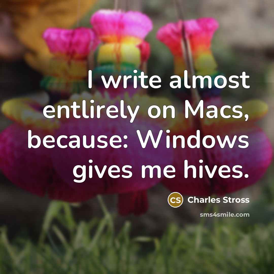 “I write almost entlirely on Macs, because: Windows gives me…” quote by Charles Stross