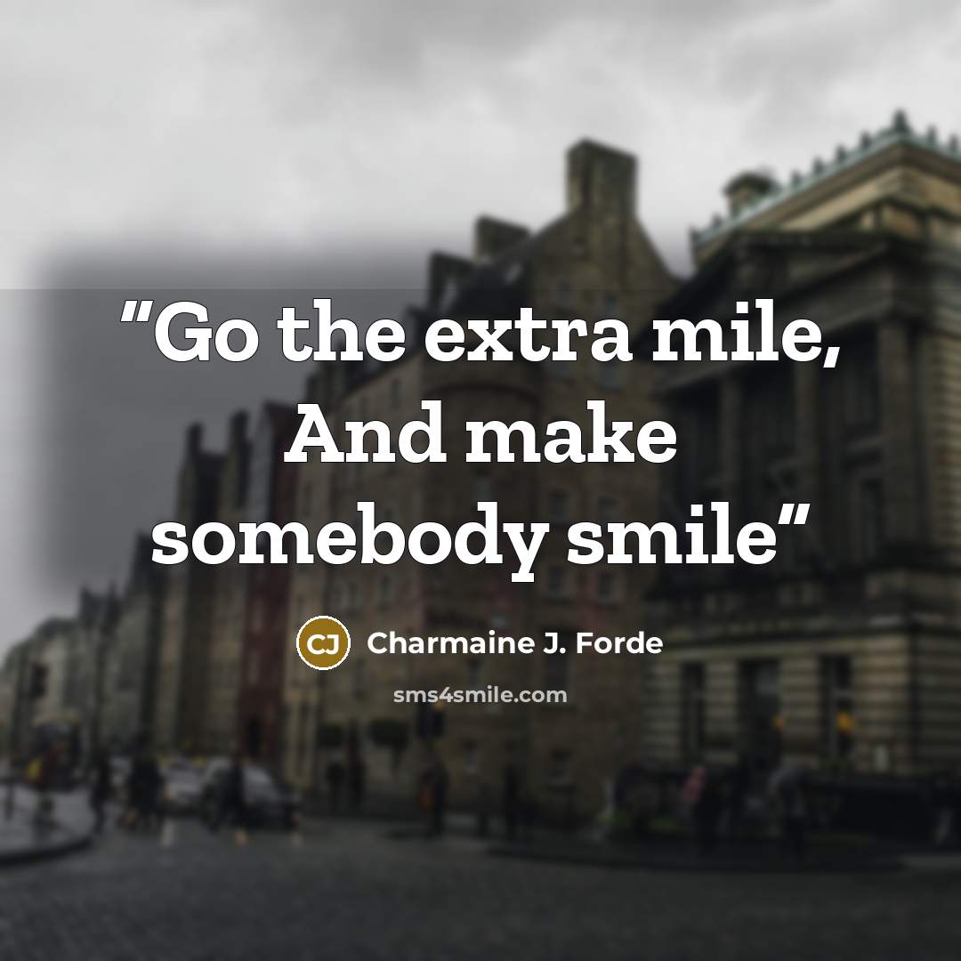 “Go the extra mile, And make somebody smile” quote by Charmaine J. Forde