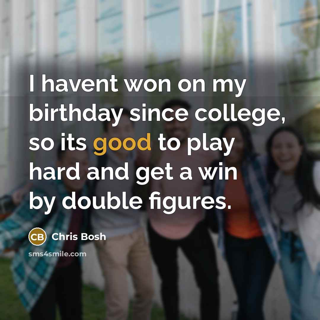 “I havent won on my birthday since college, so its…” quote by Chris Bosh
