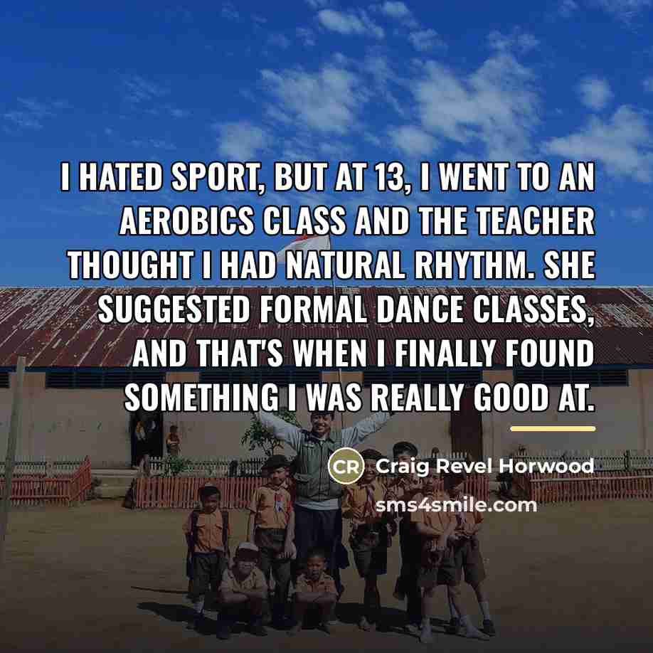 “I hated sport, but at 13, I went to an…” quote by Craig Revel Horwood