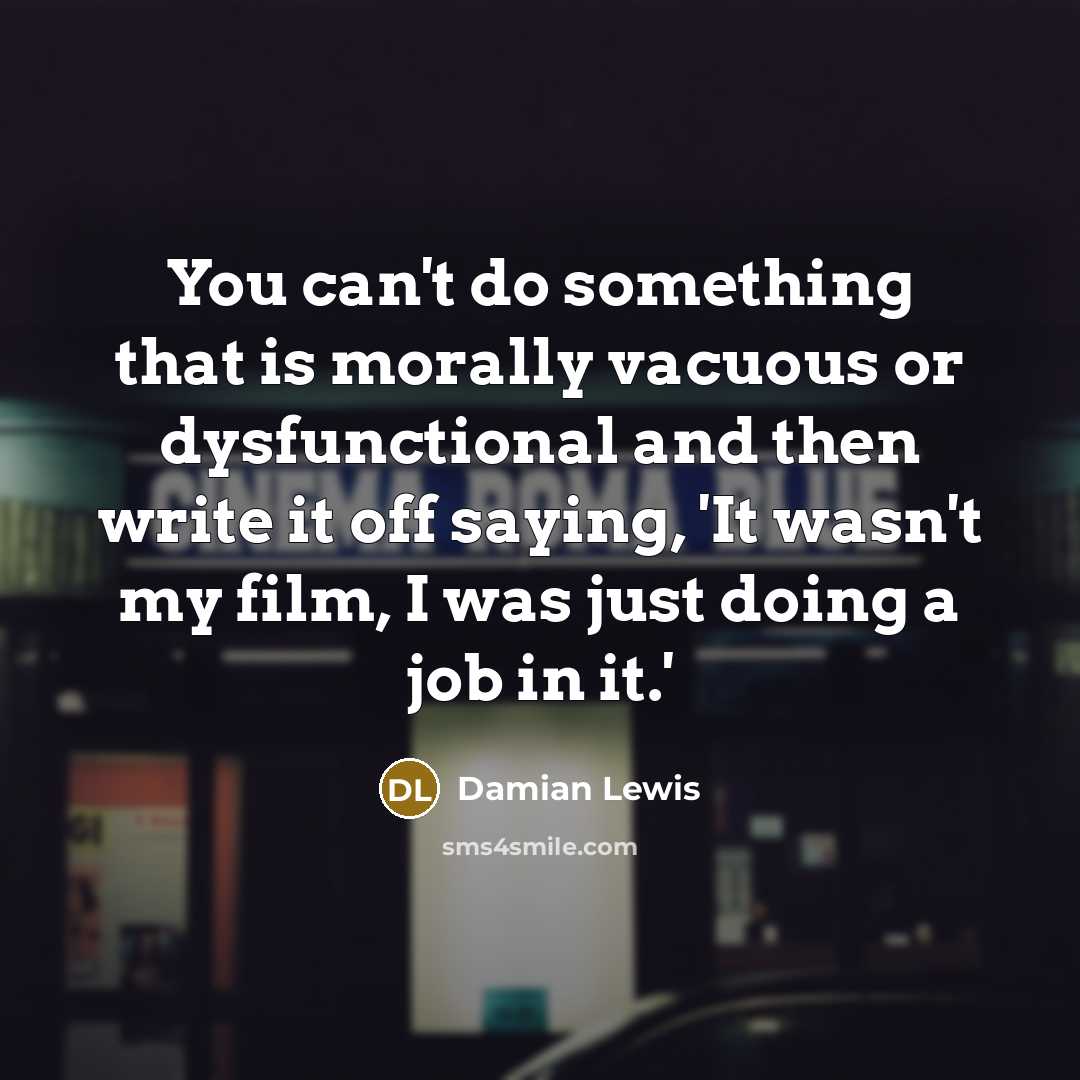 “You can't do something that is morally vacuous or dysfunctional…” quote by Damian Lewis