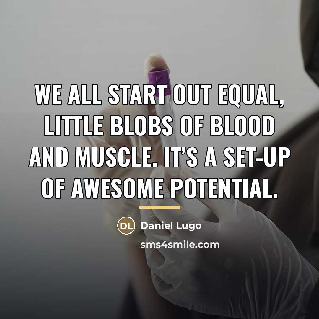 “We all start out equal, little blobs of blood and…” quote by Daniel Lugo
