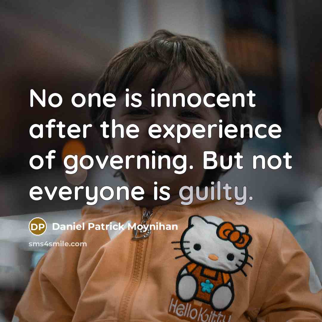 “No one is innocent after the experience of governing. But not everyone is guilty.” quote by Daniel Patrick Moynihan