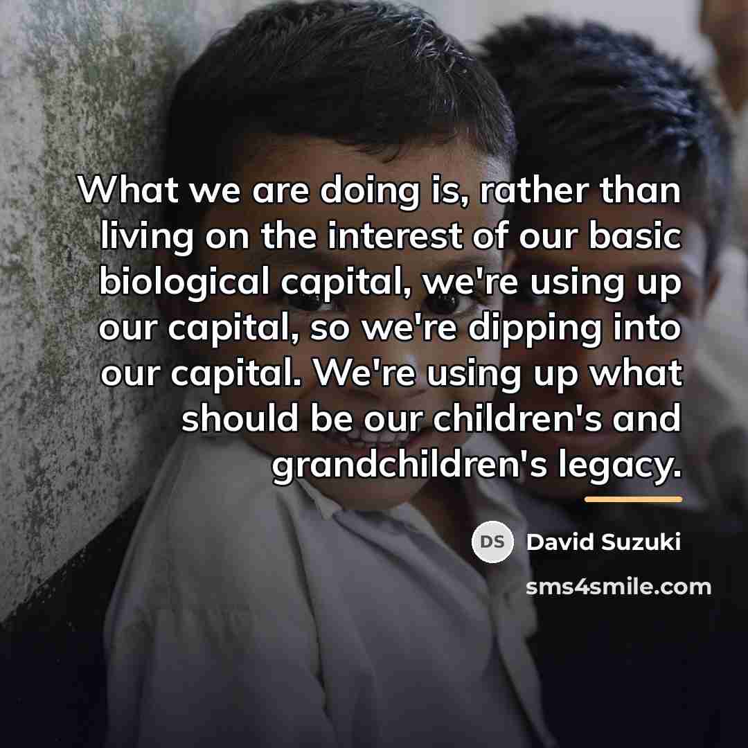 “What we are doing is, rather than living on the…” quote by David Suzuki