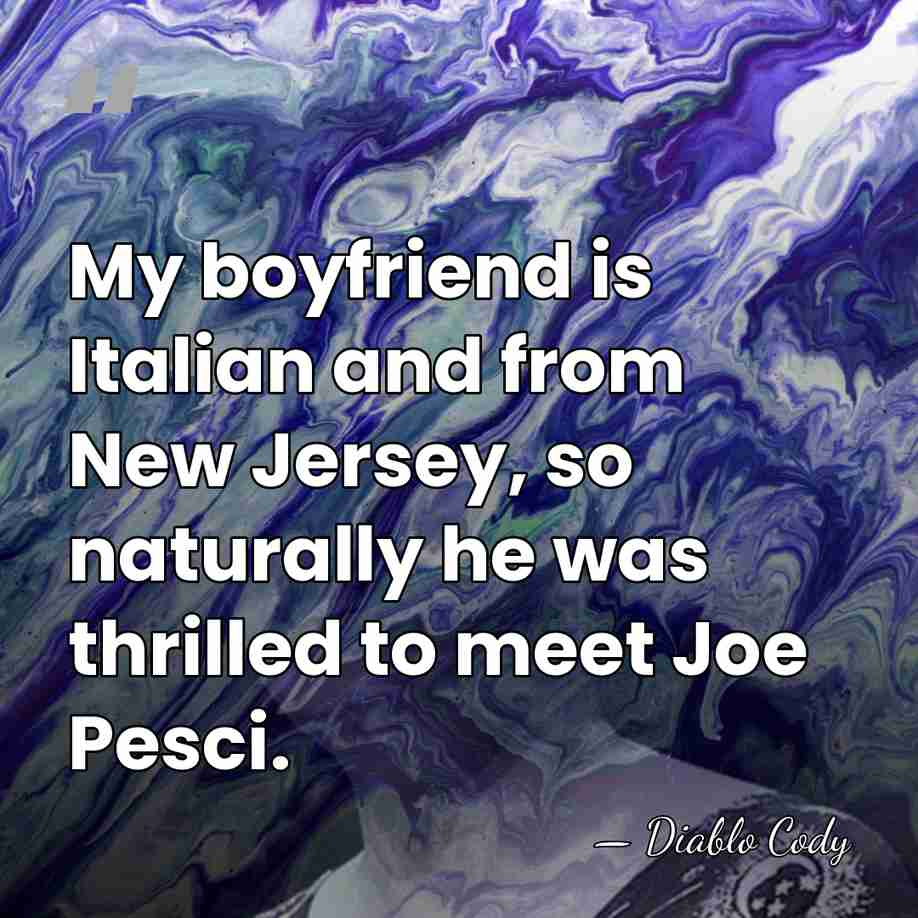 My boyfriend is Italian and from New Jersey, so naturally he was&hellip; - Diablo Cody
