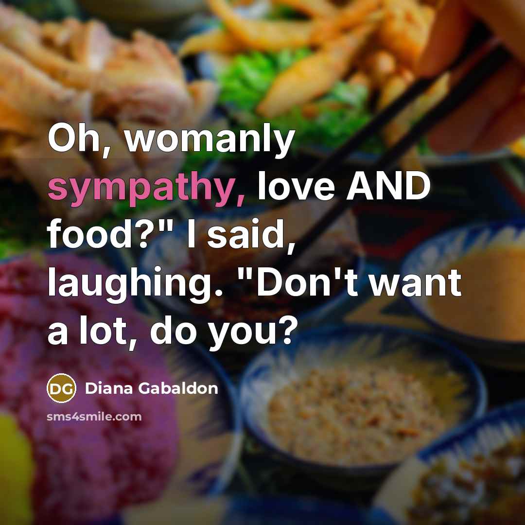 “Oh, womanly sympathy, love AND food?" I said, laughing. "Don't…” quote by Diana Gabaldon