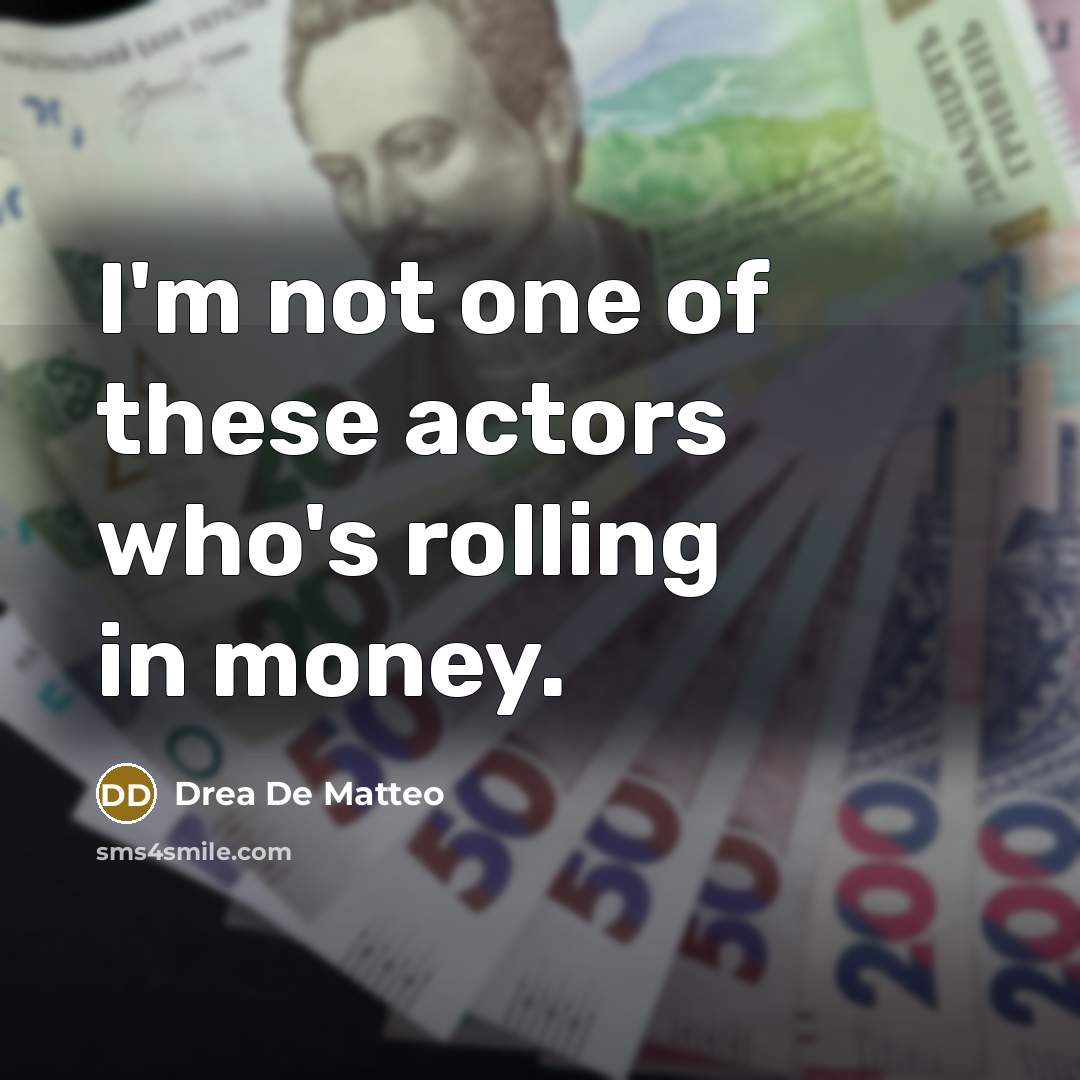 “I'm not one of these actors who's rolling in money.…” quote by Drea De Matteo