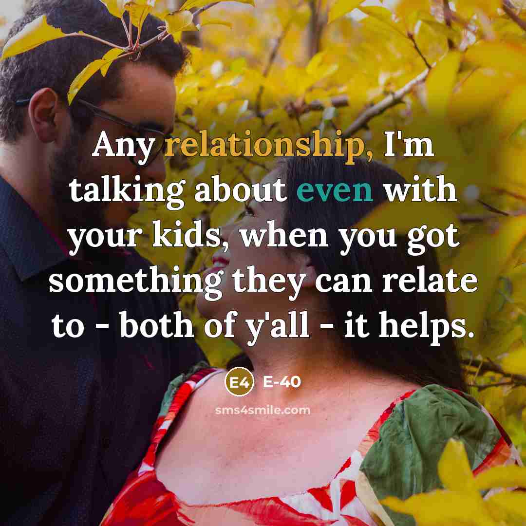 “Any relationship, I'm talking about even with your kids, when you got something they can relate to - both of y'all - it helps.” quote by E-40