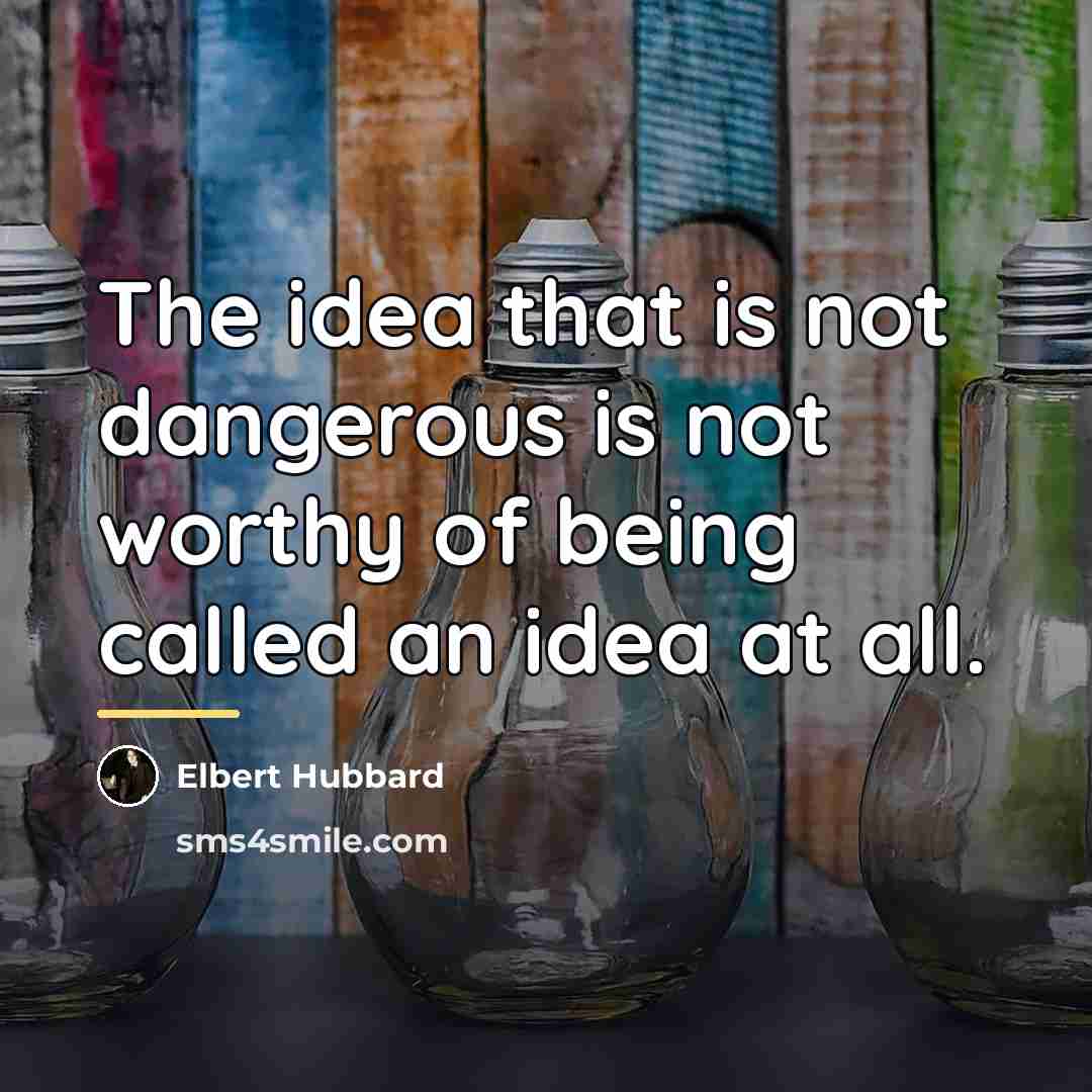 “The idea that is not dangerous is not worthy of…” quote by Elbert Hubbard