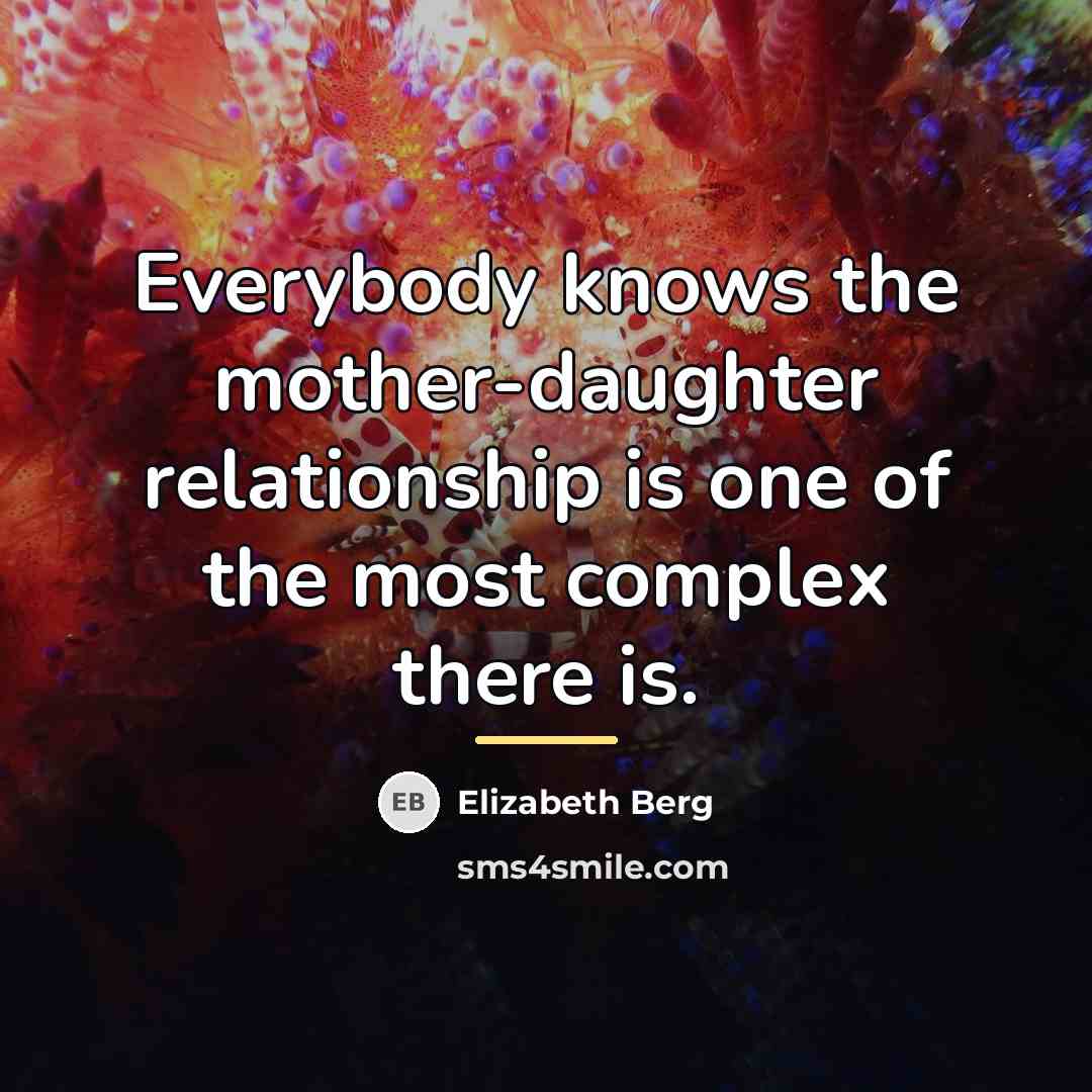 “Everybody knows the mother-daughter relationship is one of the most…” quote by Elizabeth Berg