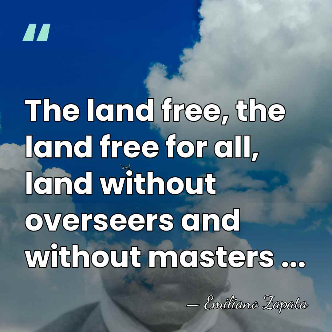 The land free, the land free for all, land without overseers and&hellip; - Emiliano Zapata