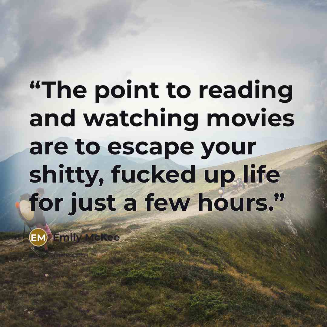 “The point to reading and watching movies are to escape your shitty, fucked up life for just a few hours.” quote by Emily McKee