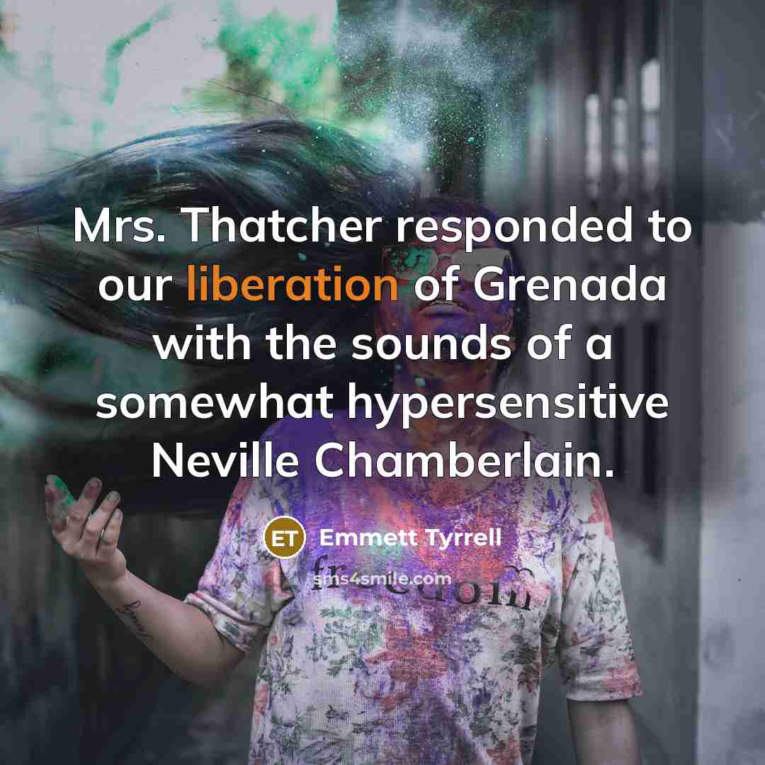 “Mrs. Thatcher responded to our liberation of Grenada with the…” quote by Emmett Tyrrell
