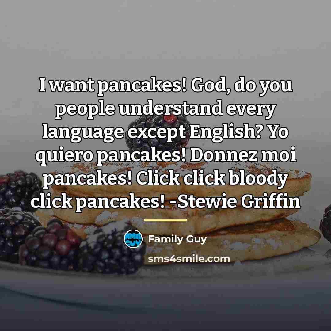 “I want pancakes! God, do you people understand every language…” quote by Family Guy
