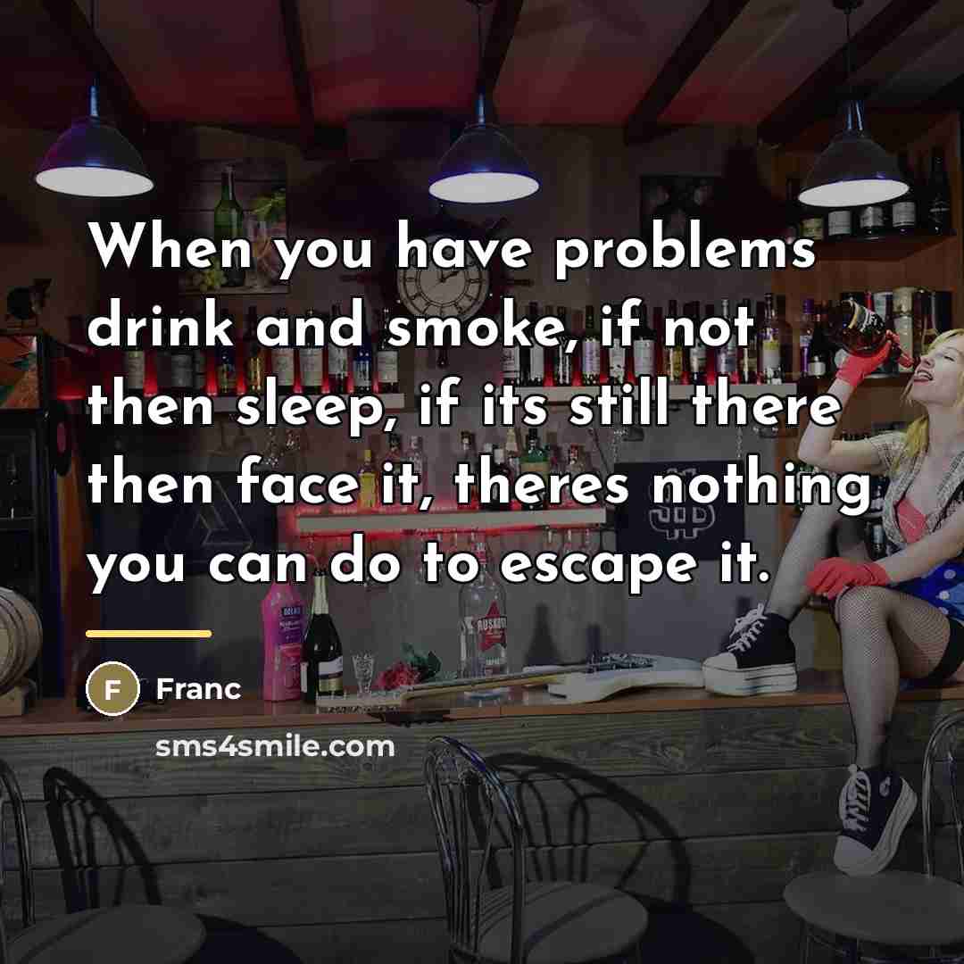“When you have problems drink and smoke, if not then…” quote by Franc