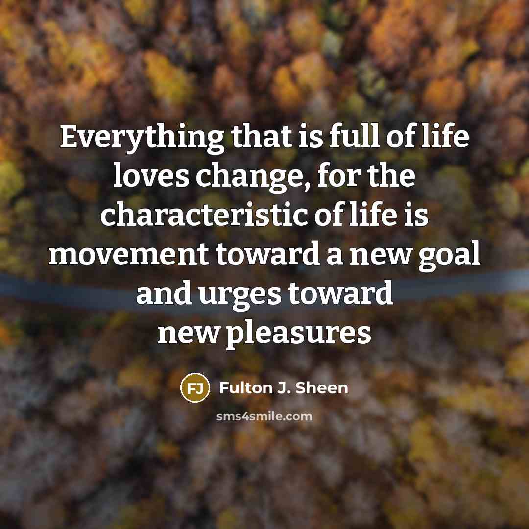 “Everything that is full of life loves change, for the…” quote by Fulton J. Sheen