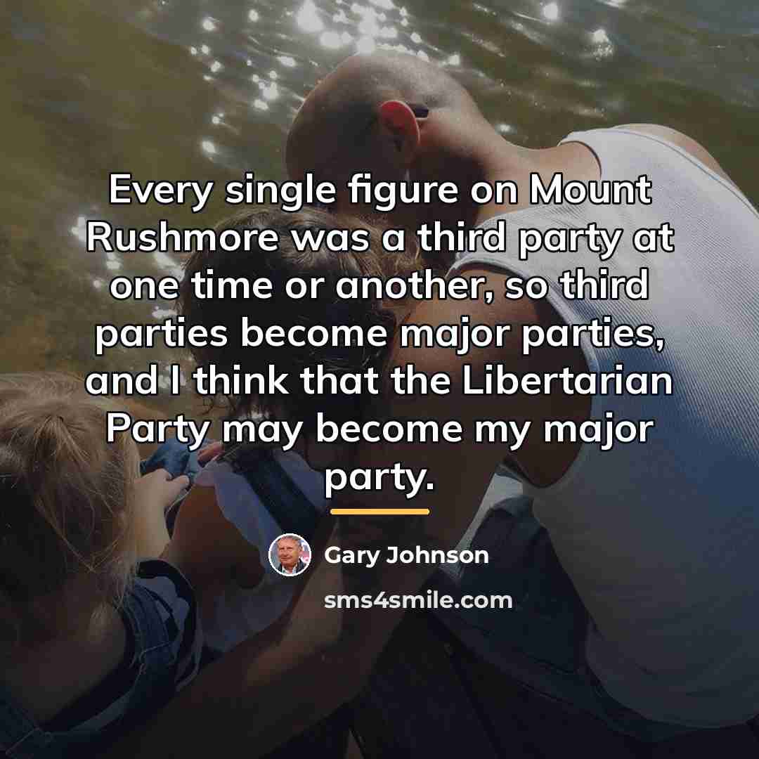 “Every single figure on Mount Rushmore was a third party…” quote by Gary Johnson