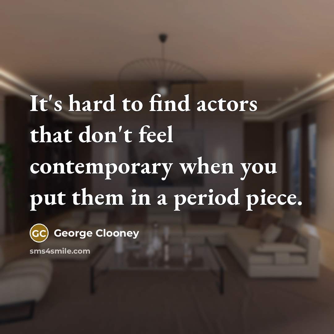 “It's hard to find actors that don't feel contemporary when…” quote by George Clooney