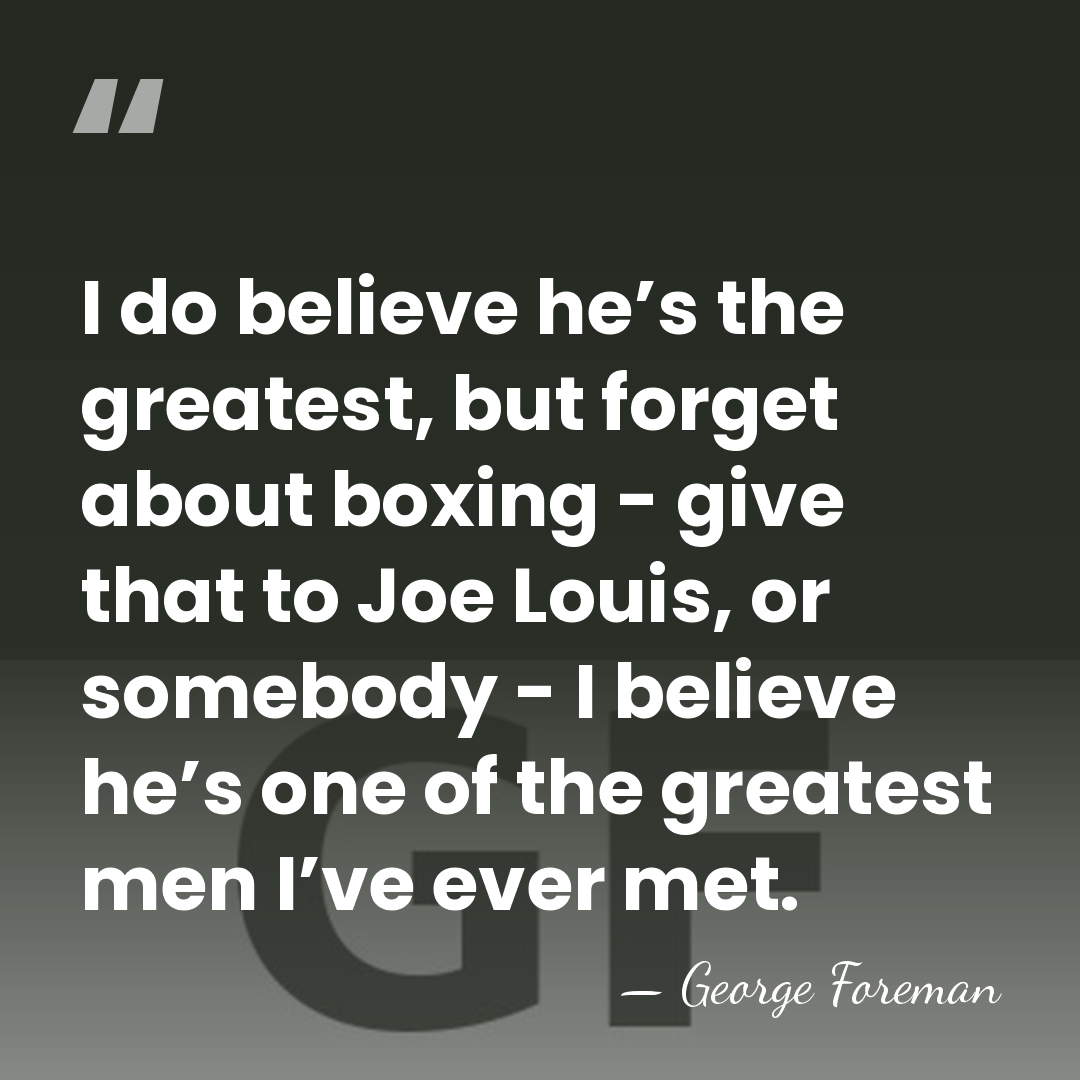 I do believe he’s the greatest, but forget about boxing - give&hellip; - George Foreman