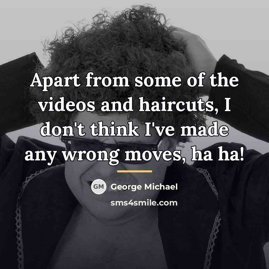“Apart from some of the videos and haircuts, I don't…” quote by George Michael