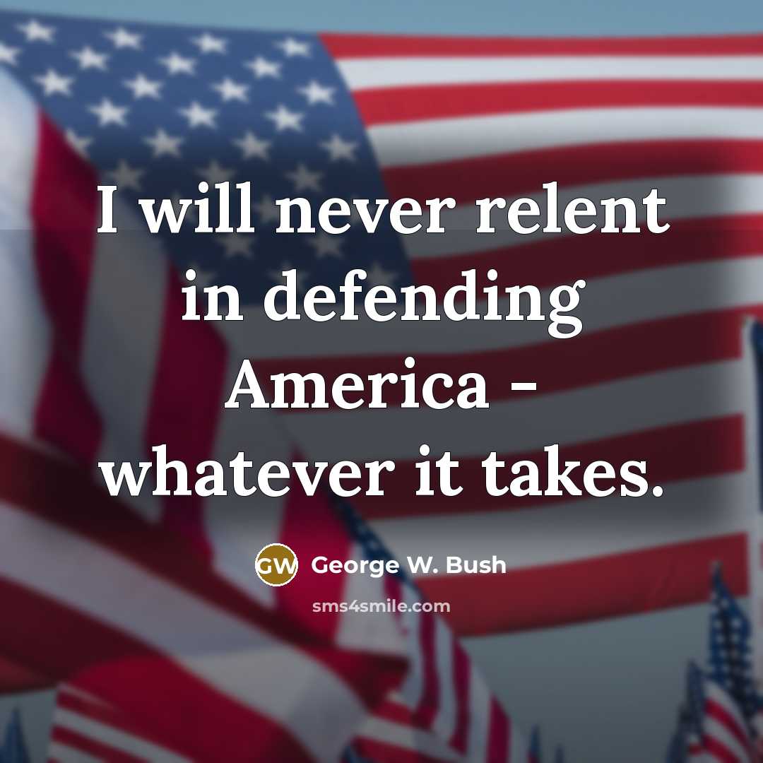“I will never relent in defending America - whatever it…” quote by George W. Bush