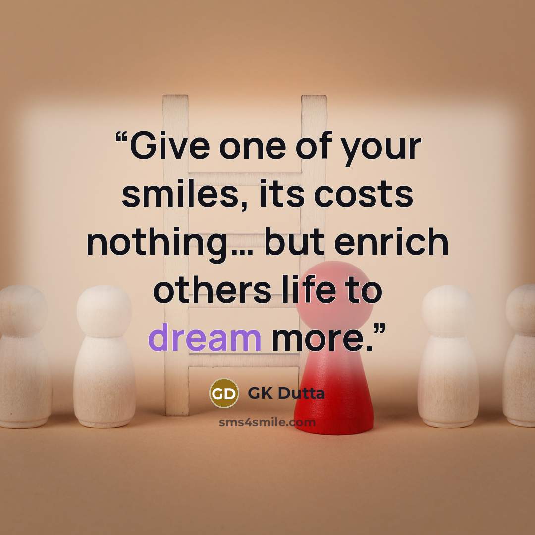 “Give one of your smiles, its costs nothing… but enrich others life to dream more.” quote by GK Dutta