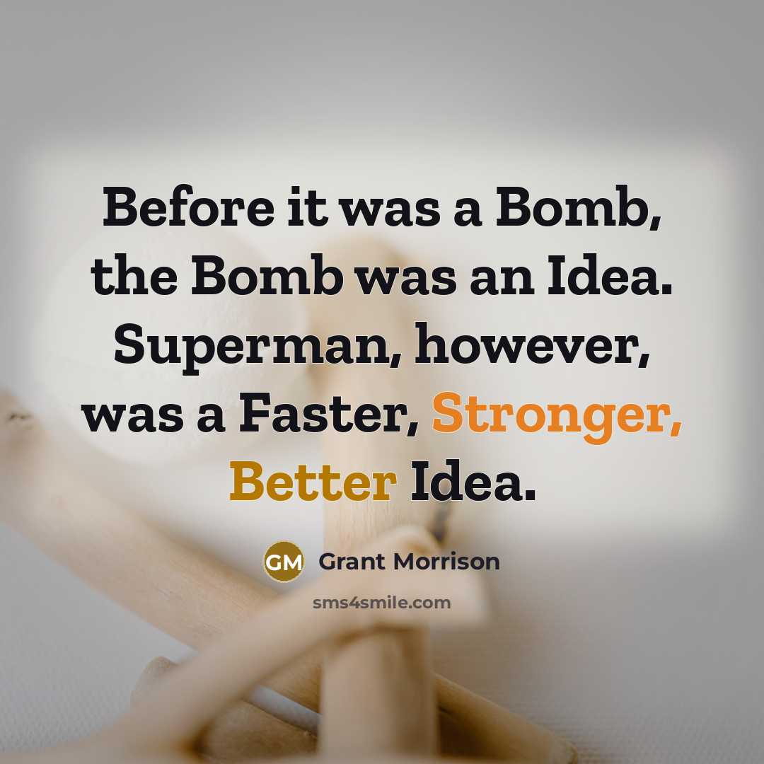 “Before it was a Bomb, the Bomb was an Idea. Superman, however, was a Faster, Stronger, Better Idea.” quote by Grant Morrison