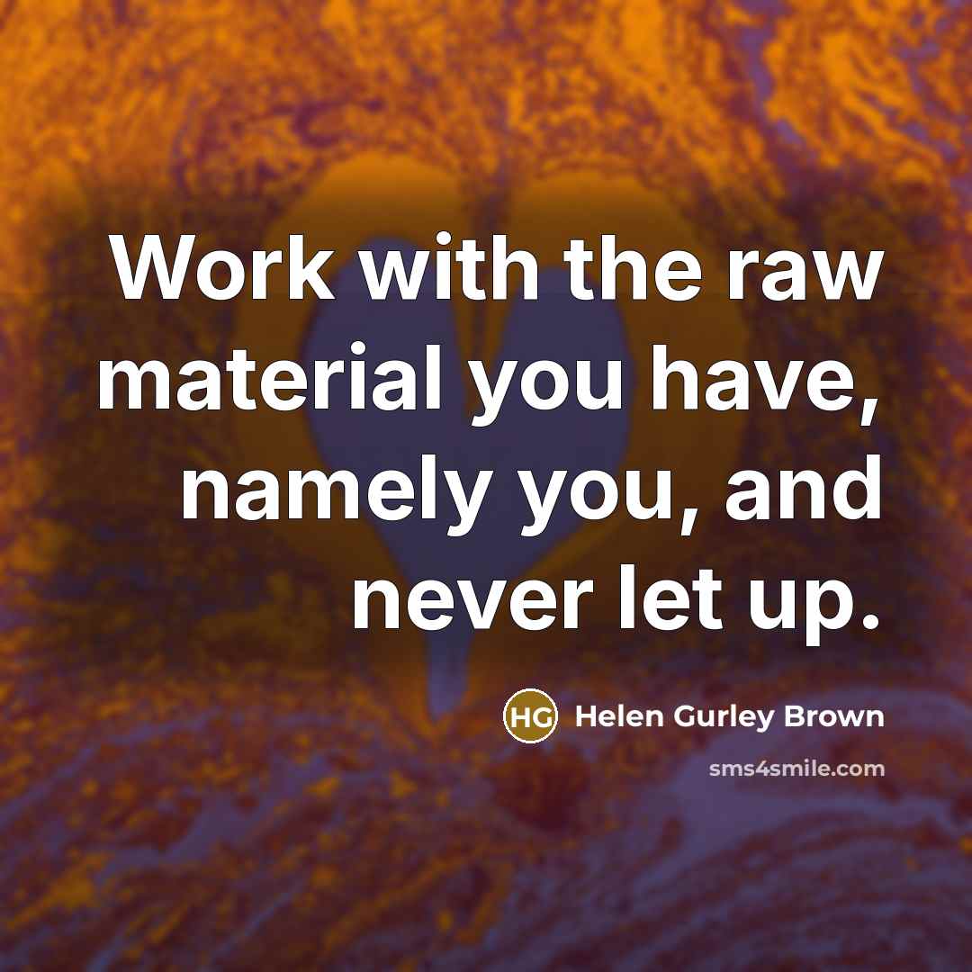 “Work with the raw material you have, namely you, and…” quote by Helen Gurley Brown