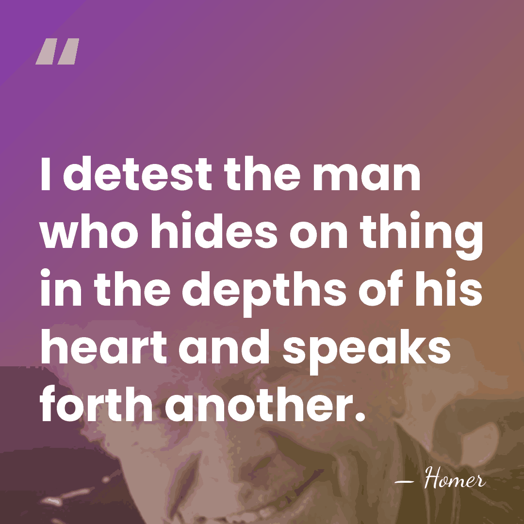 I detest the man who hides on thing in the depths of&hellip; - Homer