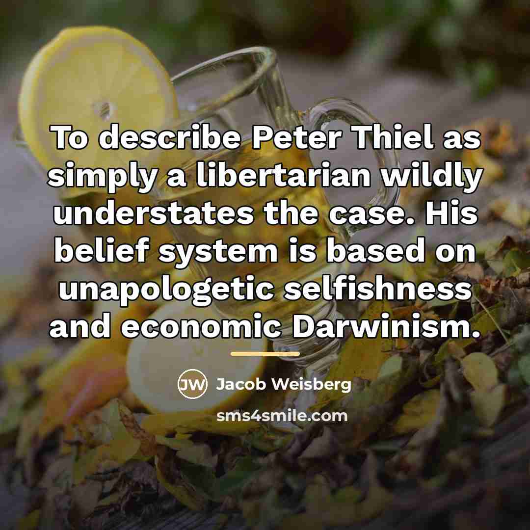 “To describe Peter Thiel as simply a libertarian wildly understates…” quote by Jacob Weisberg