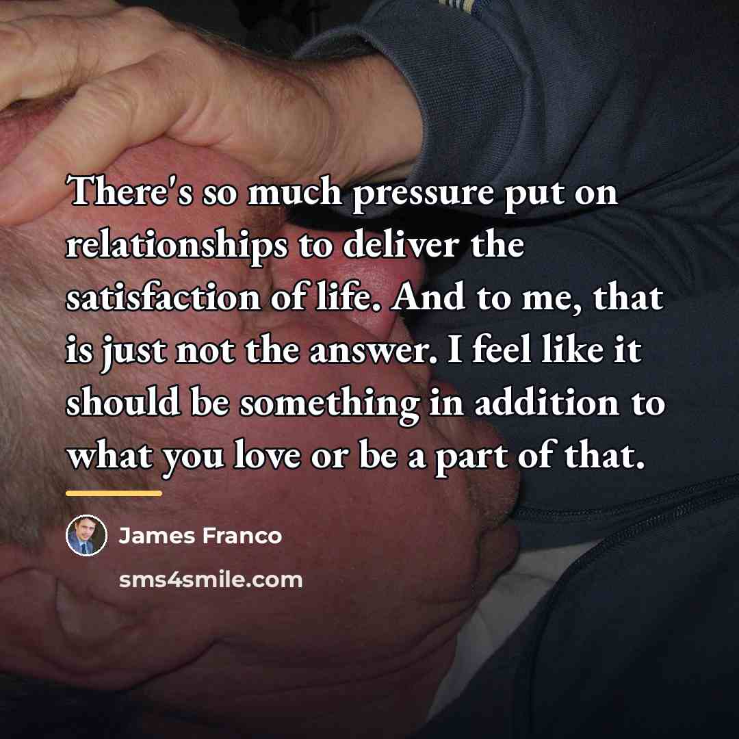 “There's so much pressure put on relationships to deliver the…” quote by James Franco