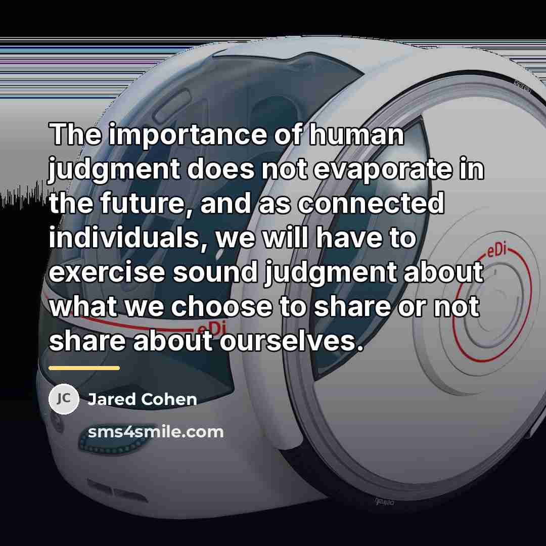 “The importance of human judgment does not evaporate in the…” quote by Jared Cohen