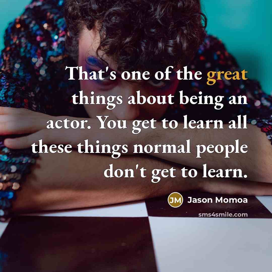 “That's one of the great things about being an actor.…” quote by Jason Momoa