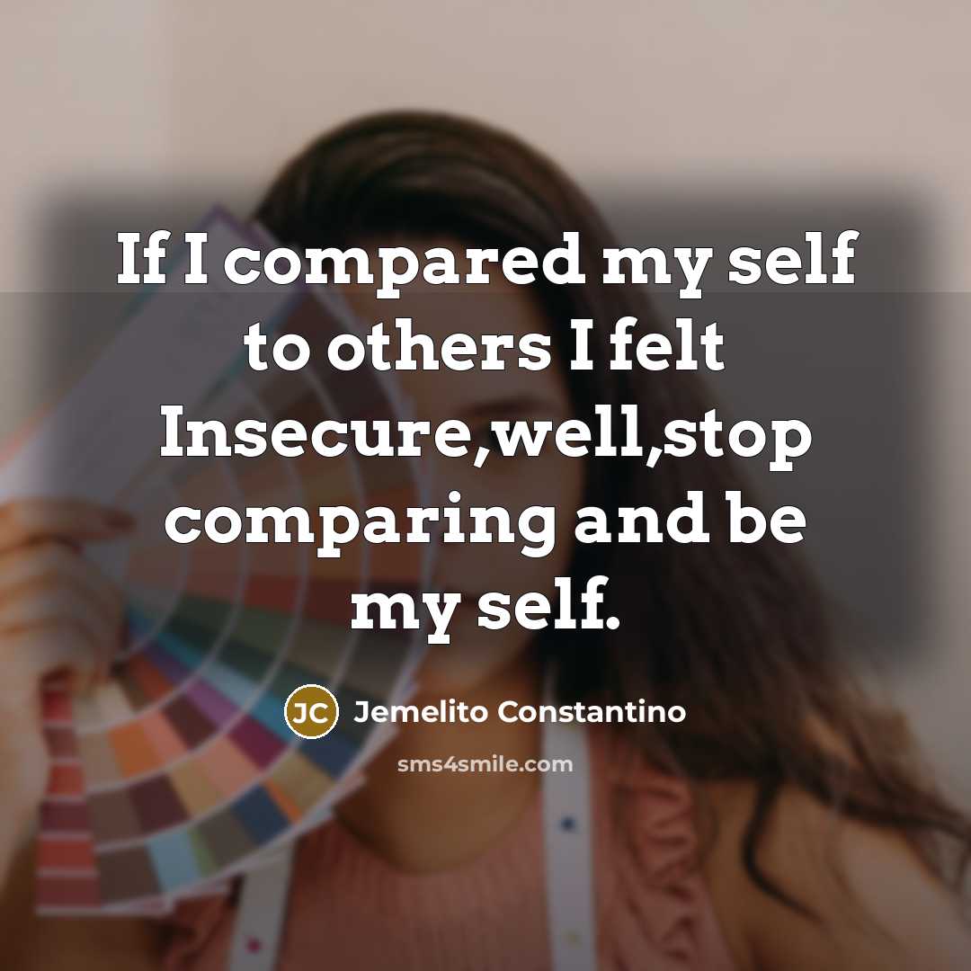 “If I compared my self to others I felt Insecure,well,stop…” quote by Jemelito Constantino