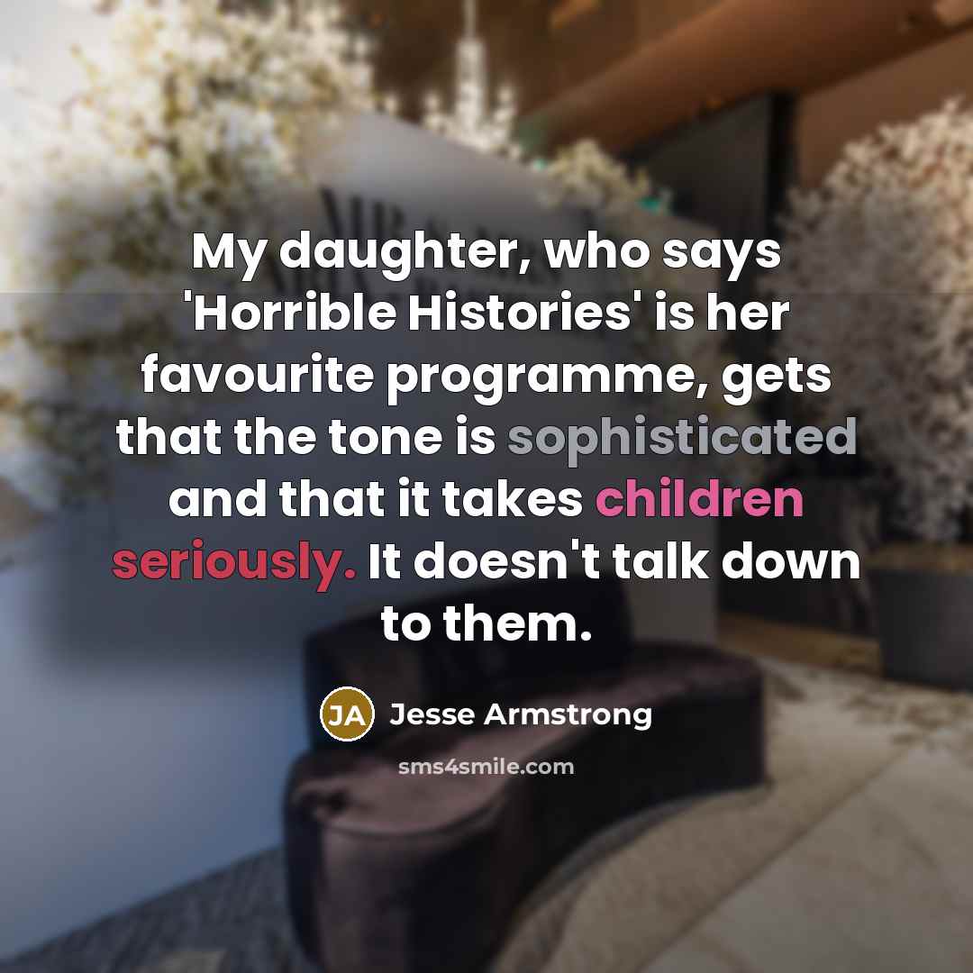 “My daughter, who says 'Horrible Histories' is her favourite programme,…” quote by Jesse Armstrong