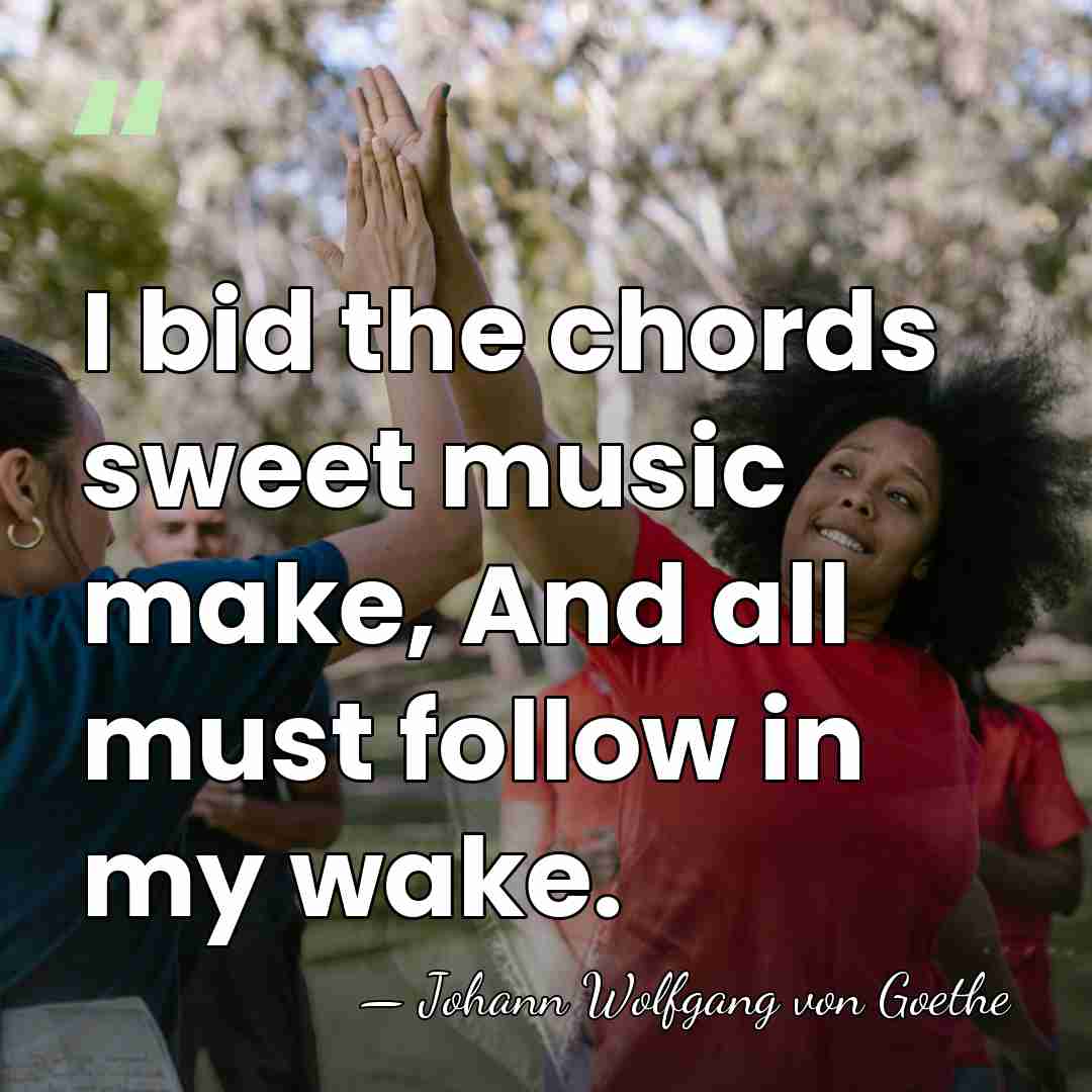I bid the chords sweet music make, And all must follow in&hellip; - Johann Wolfgang von Goethe