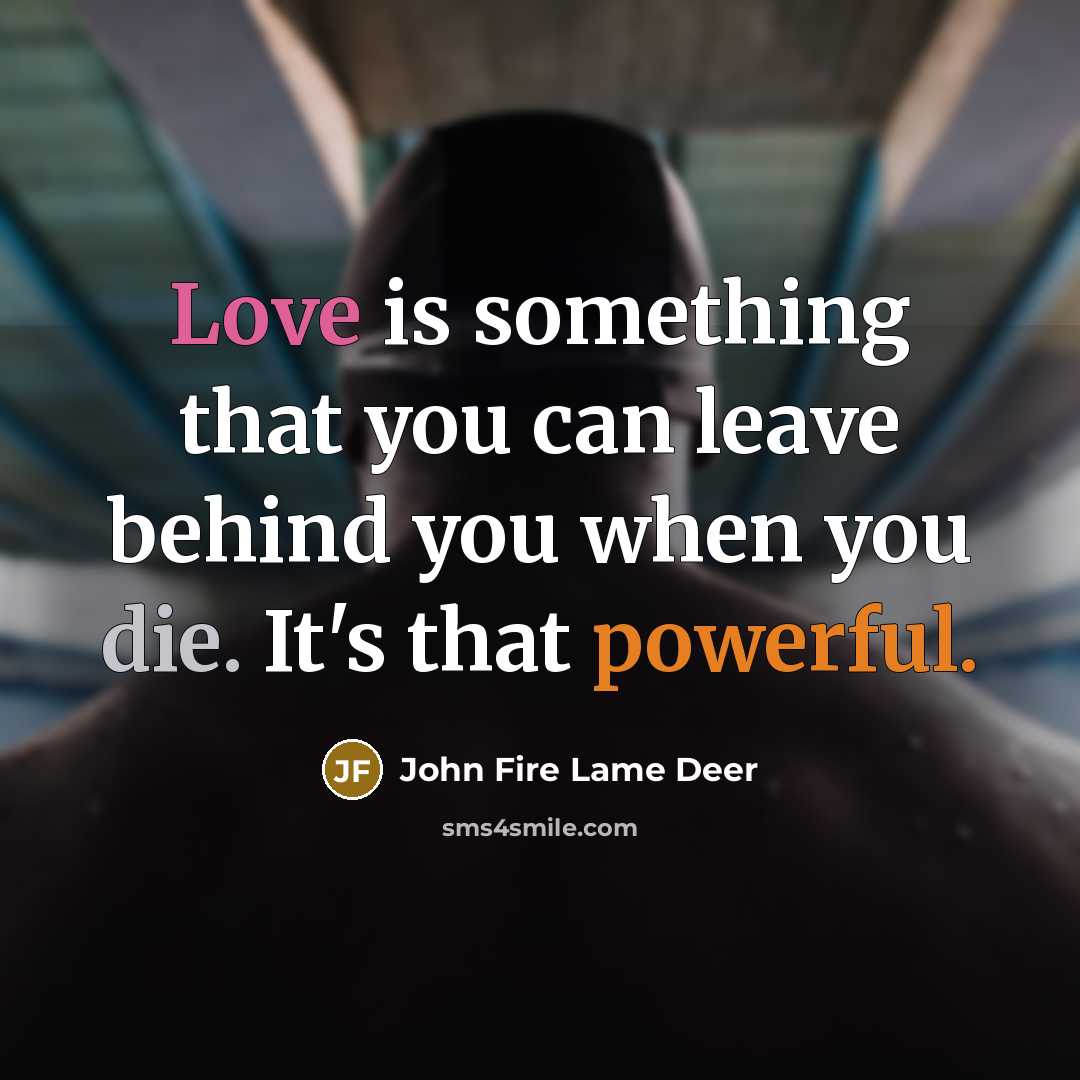 “Love is something that you can leave behind you when…” quote by John Fire Lame Deer