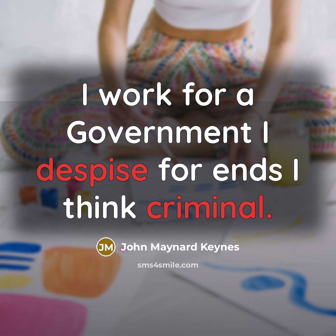 “I work for a Government I despise for ends I think criminal.” quote by John Maynard Keynes