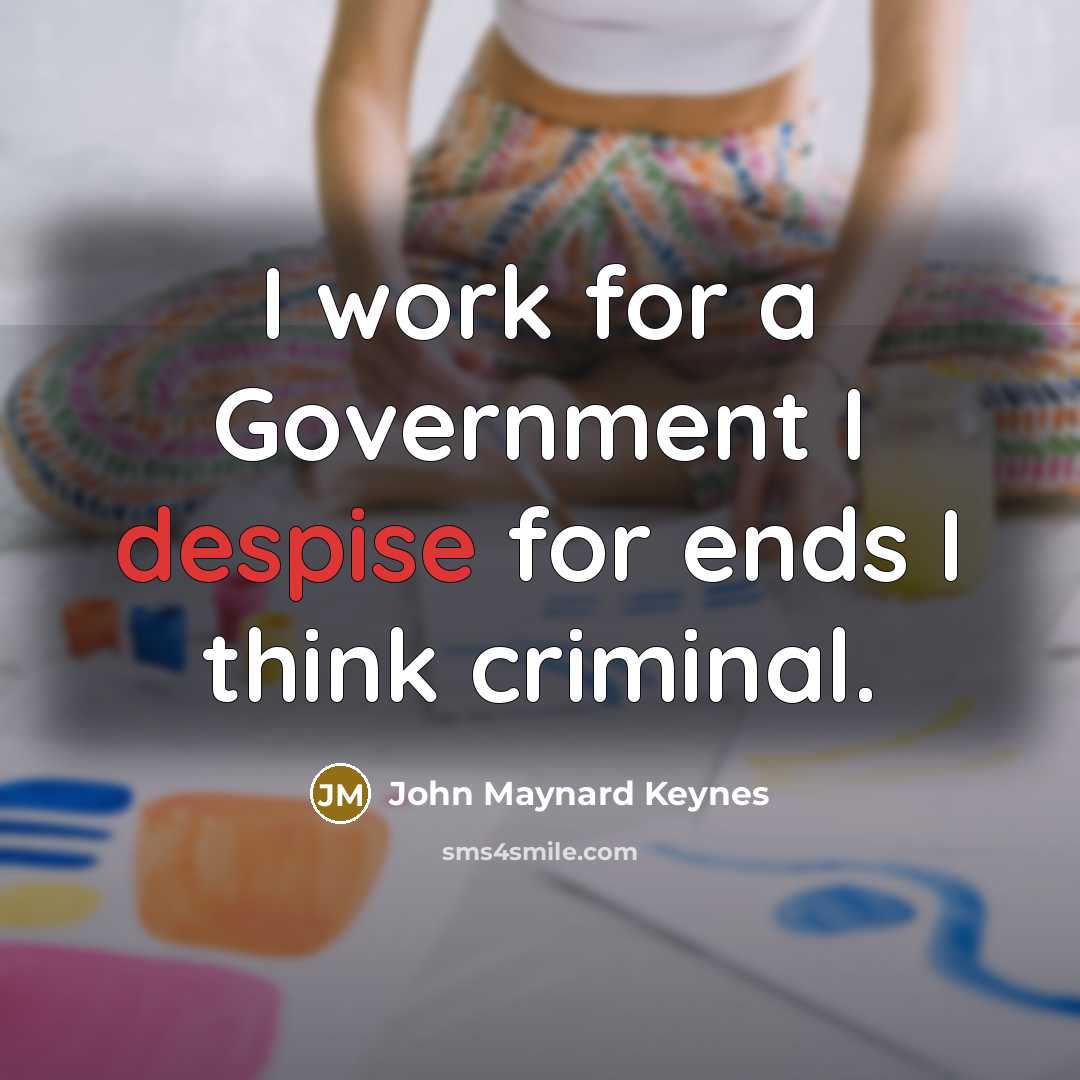 “I work for a Government I despise for ends I…” quote by John Maynard Keynes