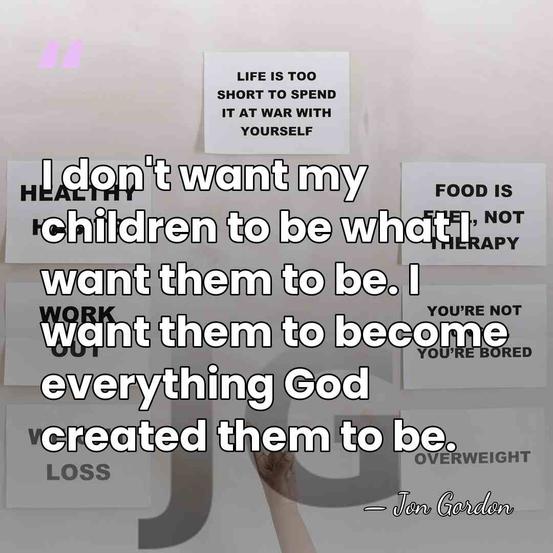 I don't want my children to be what I want them to&hellip; - Jon Gordon