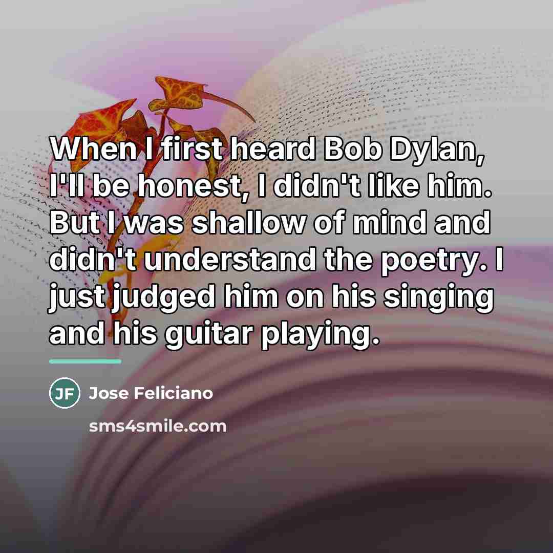 “When I first heard Bob Dylan, I'll be honest, I…” quote by Jose Feliciano