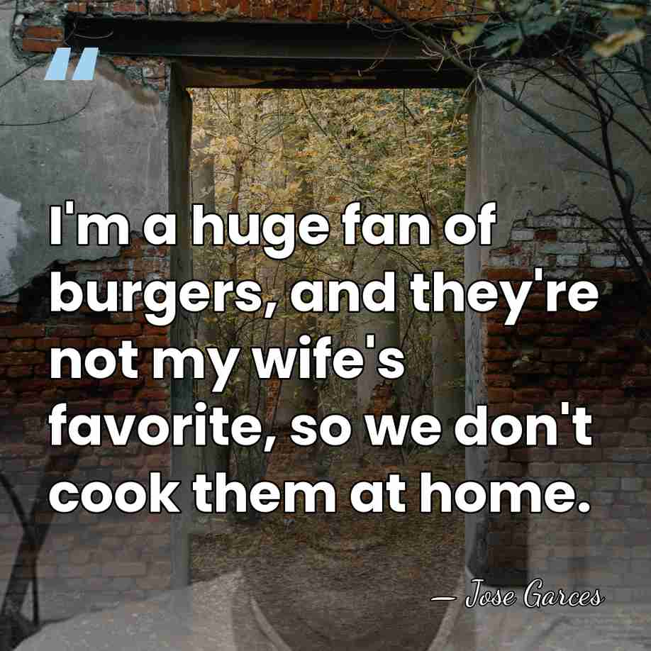 I'm a huge fan of burgers, and they're not my wife's favorite,&hellip; - Jose Garces