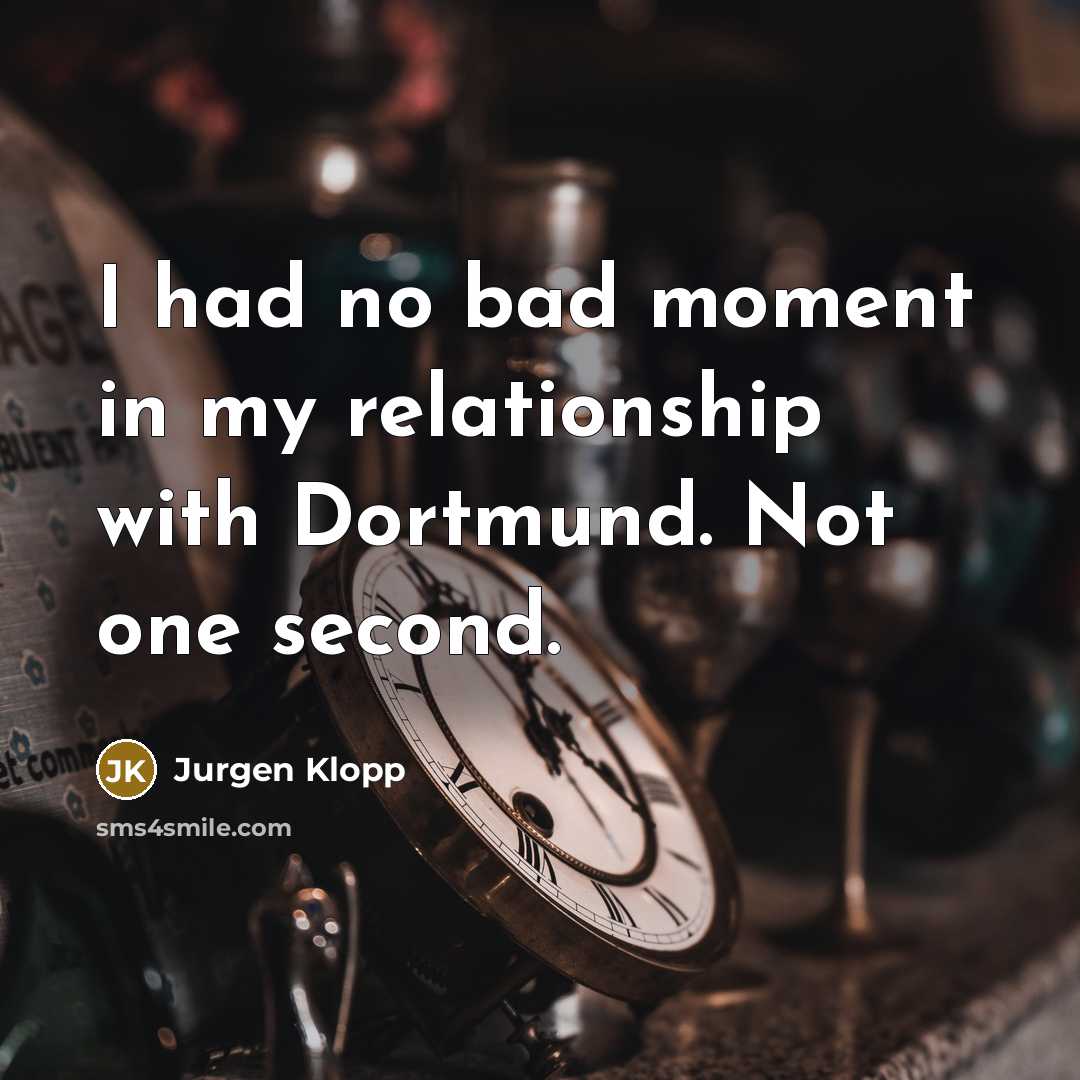 “I had no bad moment in my relationship with Dortmund.…” quote by Jurgen Klopp