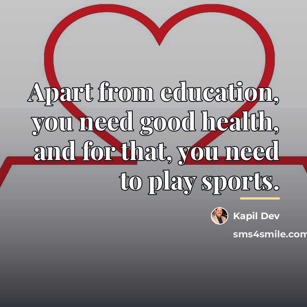 “Apart from education, you need good health, and for that,…” quote by Kapil Dev
