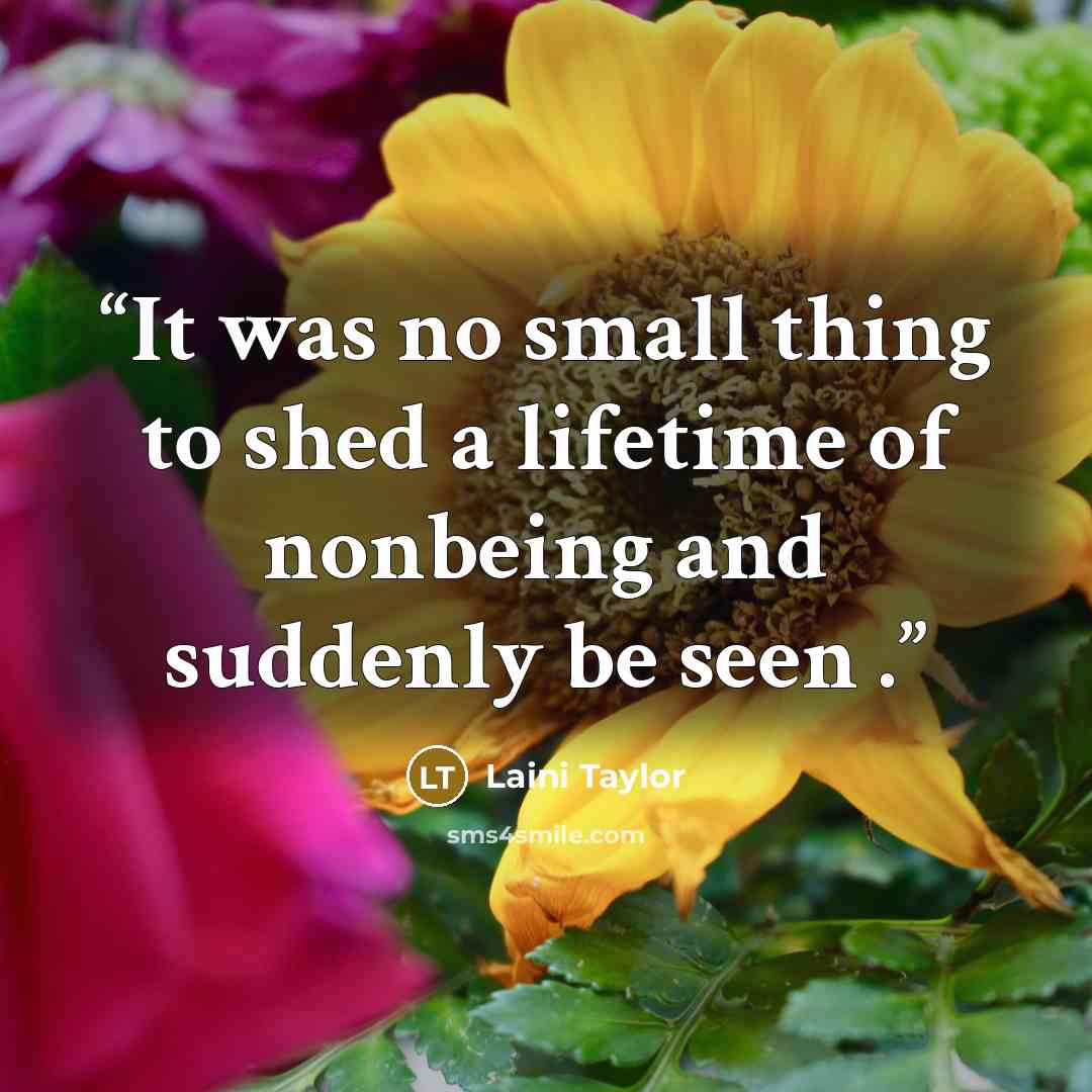 “It was no small thing to shed a lifetime of nonbeing and suddenly be seen .” quote by Laini Taylor
