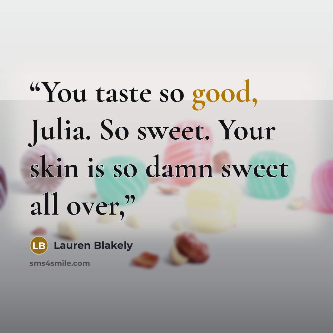 “You taste so good, Julia. So sweet. Your skin is so damn sweet all over,” quote by Lauren Blakely